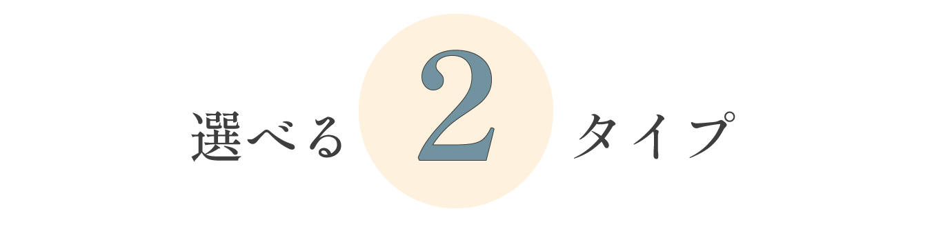 選べる2タイプ